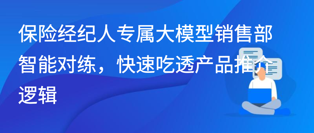 保险经纪人专属大模型销售部智能对练，快速吃透产品推介逻辑