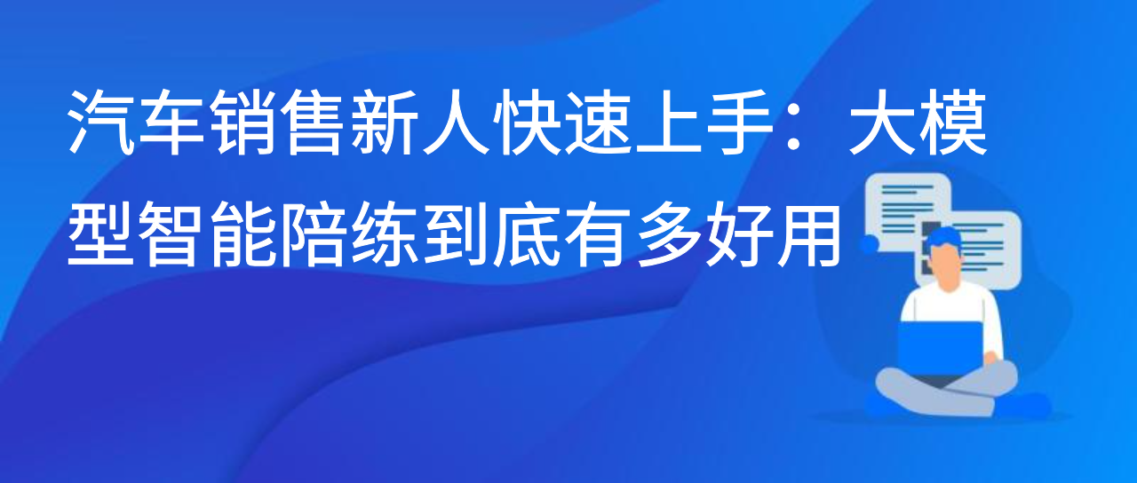 汽车销售新人快速上手：大模型智能陪练到底有多好用