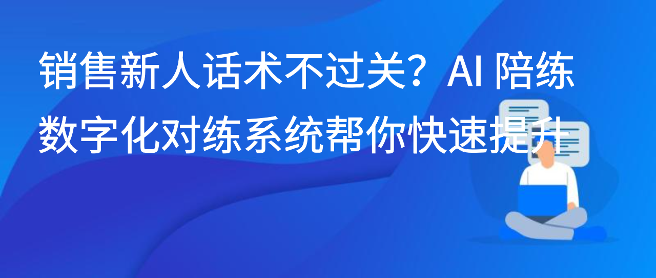 销售新人话术不过关？AI 陪练数字化对练系统帮你快速提升