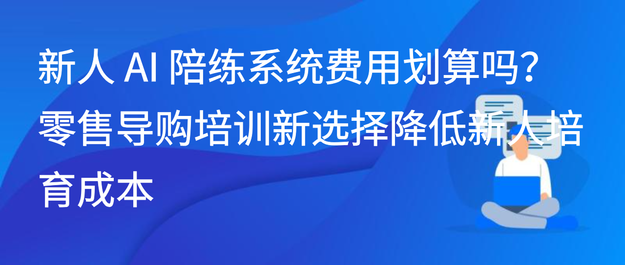 新人 AI 陪练系统费用划算吗？零售导购培训新选择降低培育成本