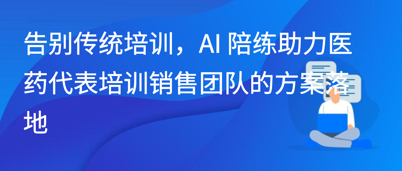 医药代表业绩增长慢？AI 陪练驱动销售管理模式焕新