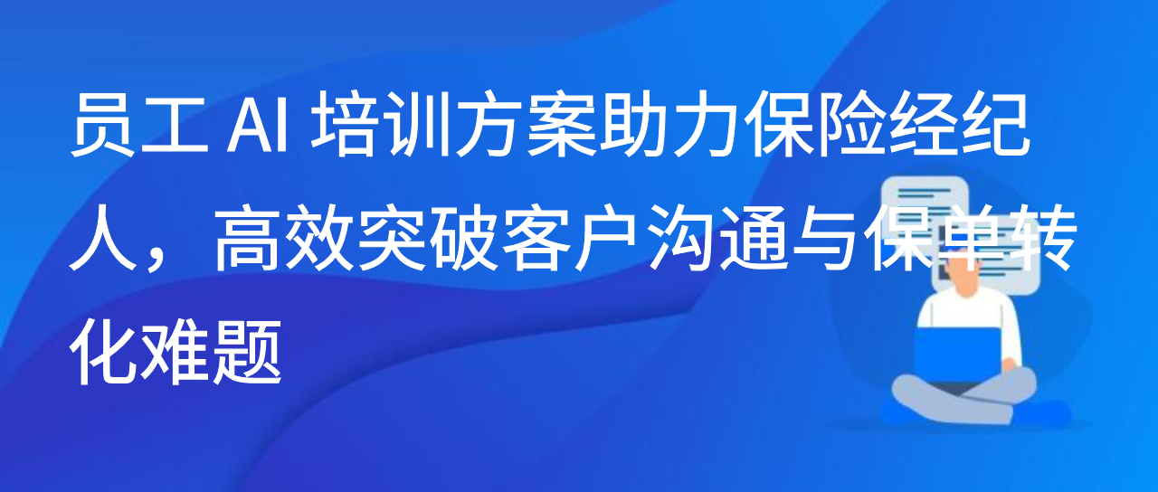 员工 AI 培训方案助保险经纪人，高效突破客户沟通与保单转化难题