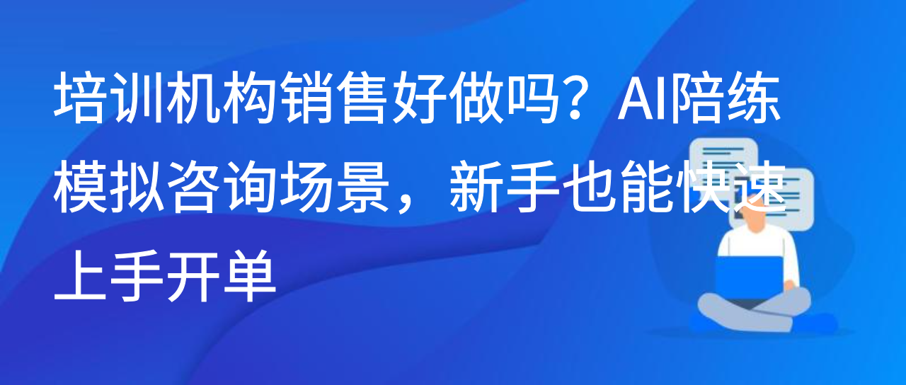 培训机构销售好做吗？AI陪练模拟咨询场景，新手快速上手开单