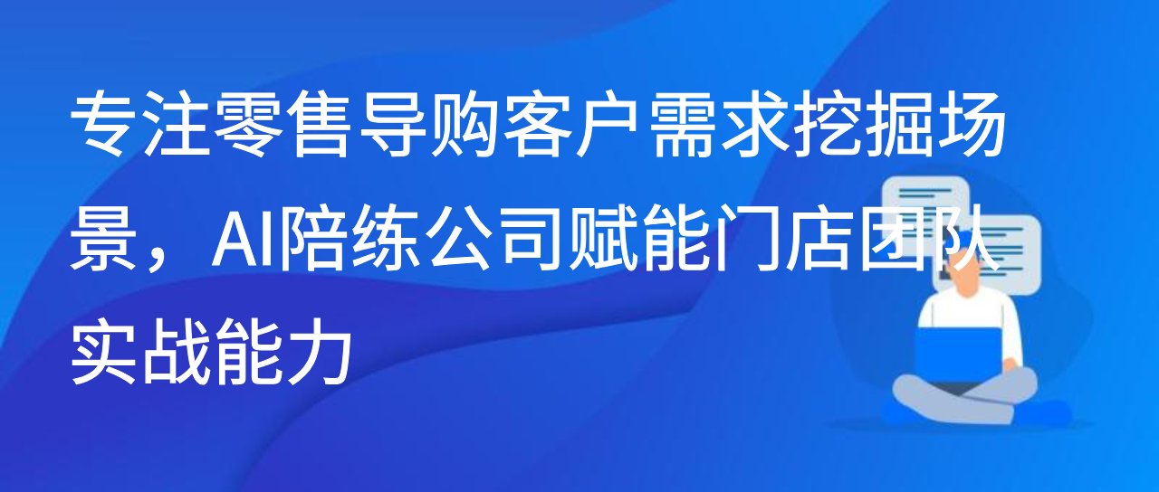 专注零售导购客户需求挖掘，AI陪练公司赋能门店团队实战能力