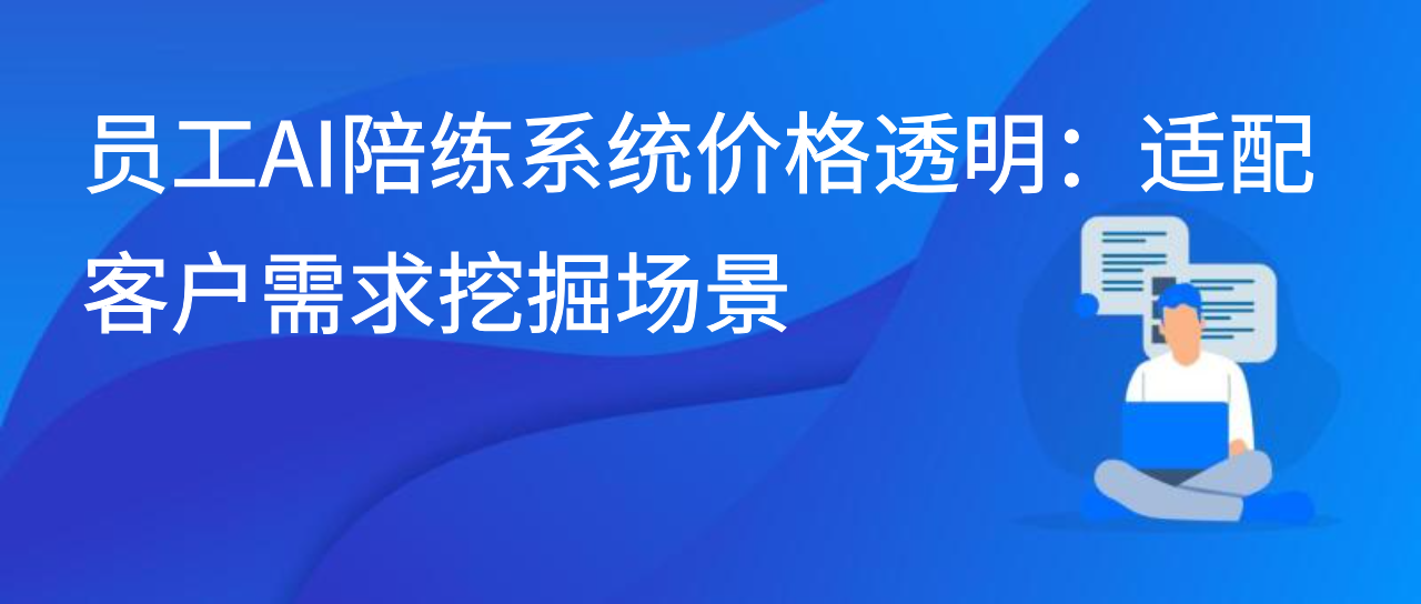 员工AI陪练系统价格透明：适配客户需求挖掘场景
