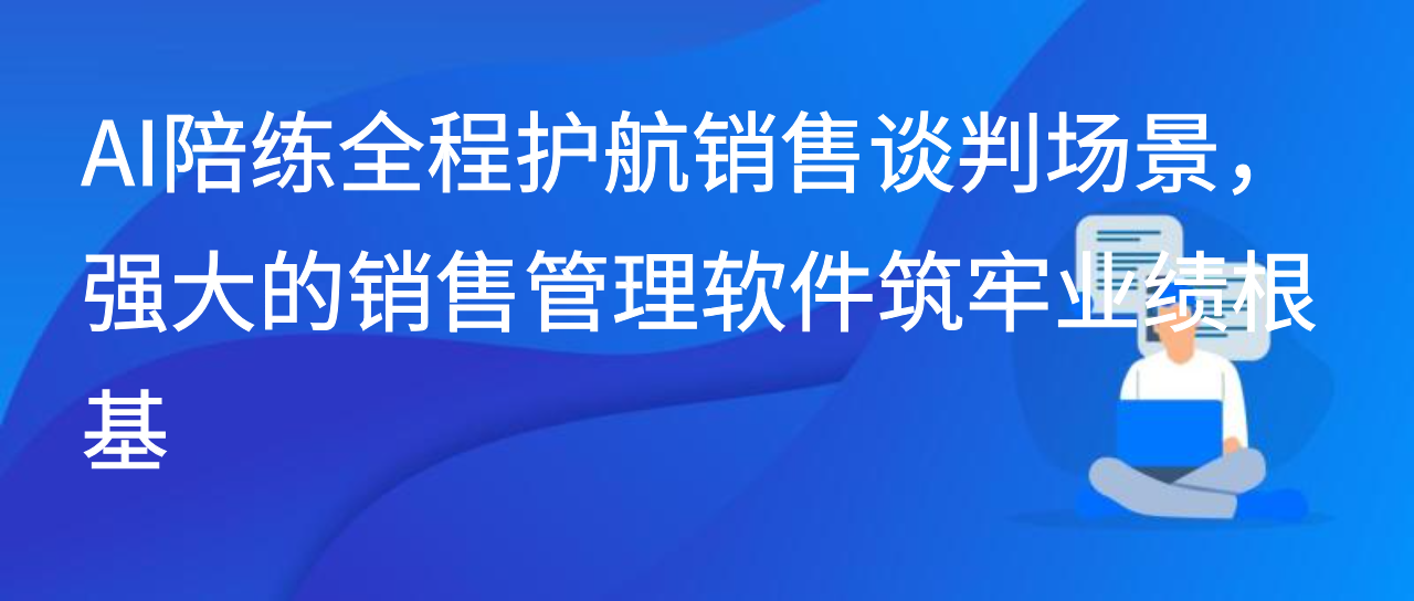 AI陪练全程护航销售谈判场景，强大的销售管理软件筑牢业绩根基