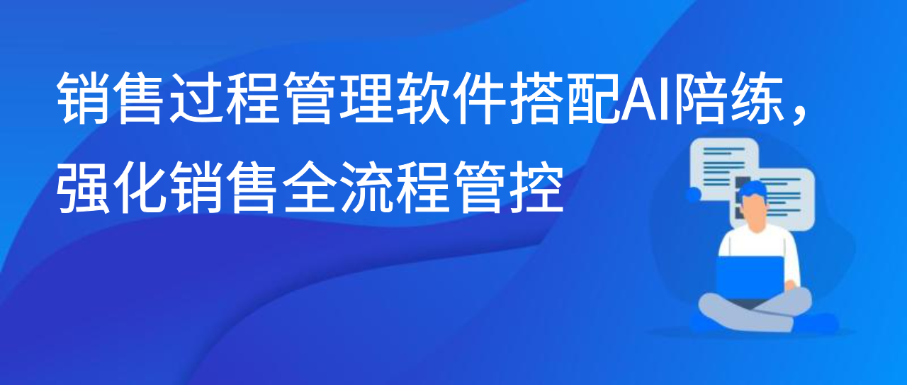 销售过程管理软件搭配AI陪练，强化销售全流程管控