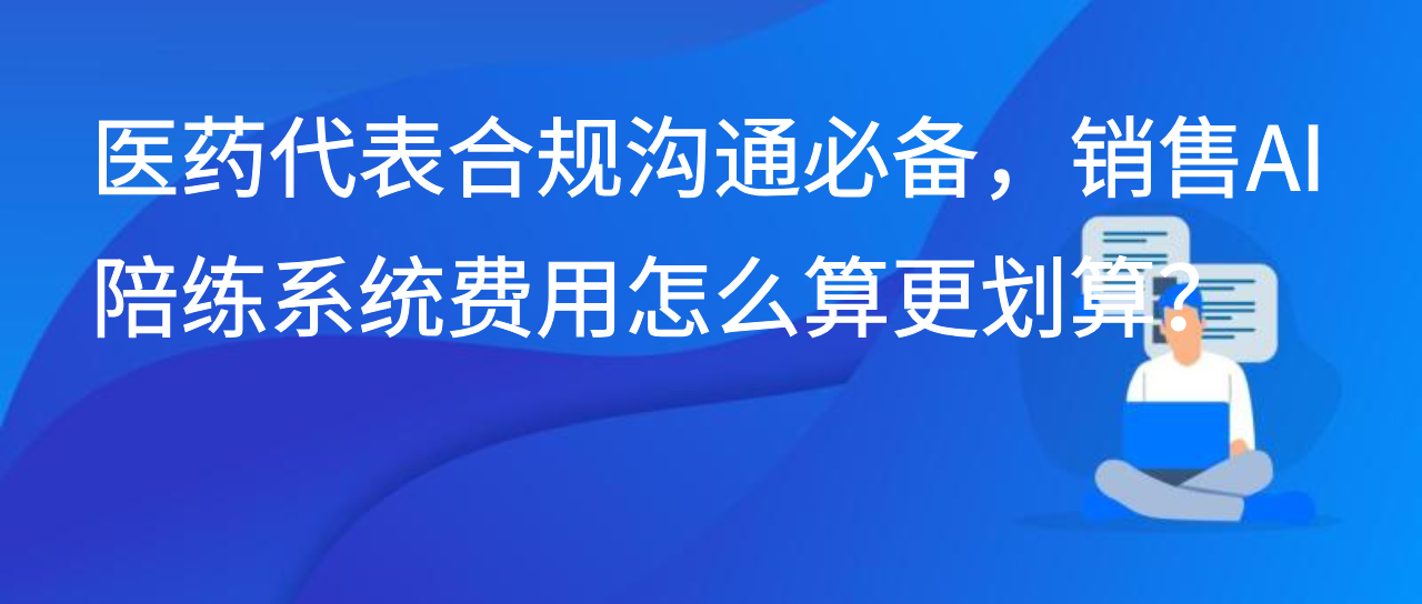 医药代表合规沟通必备，销售AI陪练系统费用怎么算更划算？