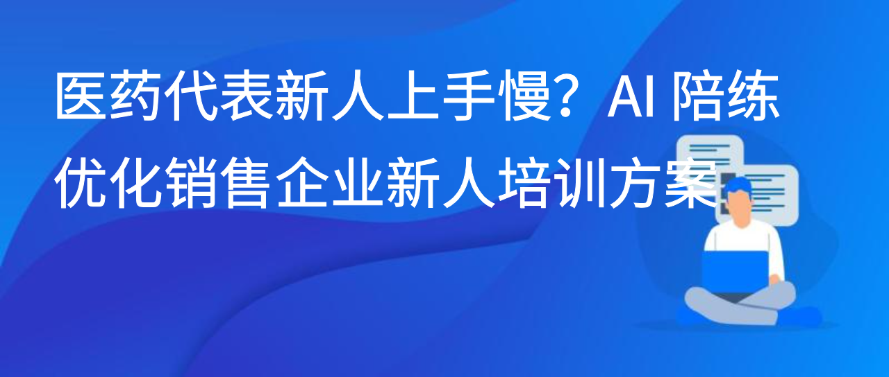 医药代表新人上手慢？AI 陪练优化销售企业新人培训方案