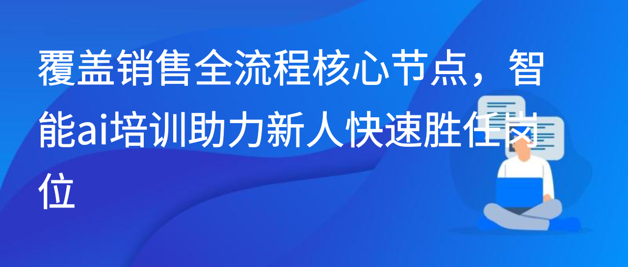 覆盖销售全流程核心节点，智能ai培训助力新人快速胜任岗位