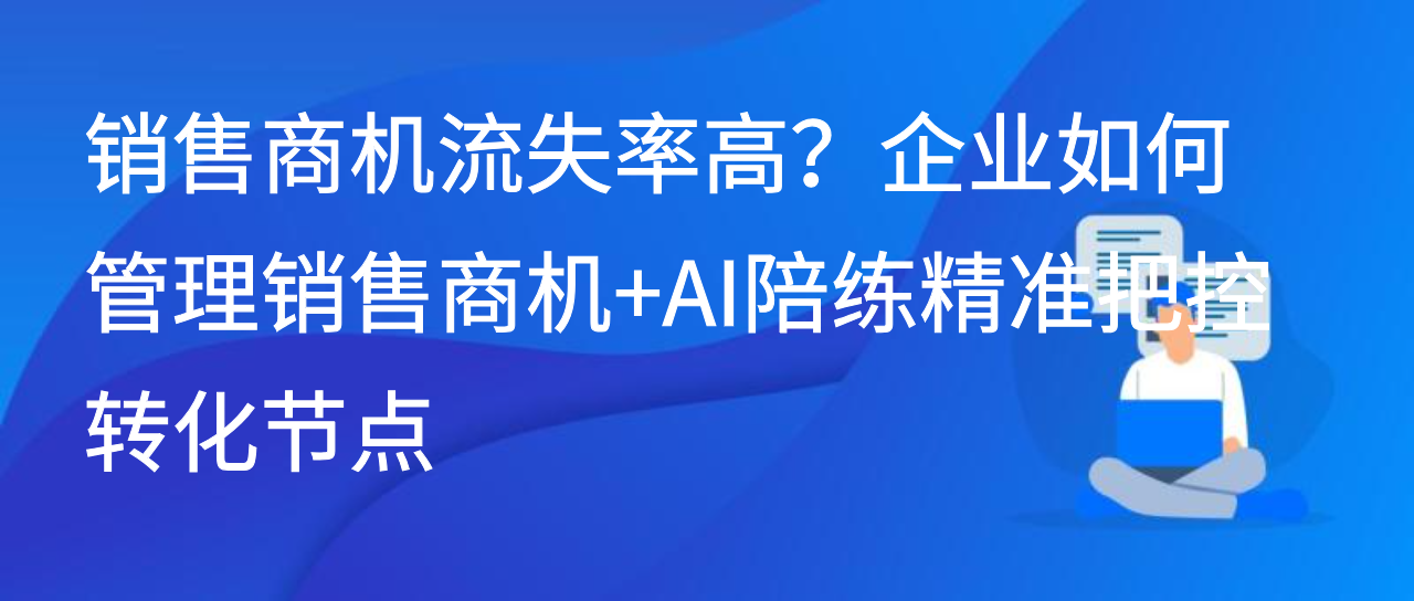 销售商机流失率高？企业如何管理销售商机+AI陪练把控转化节点
