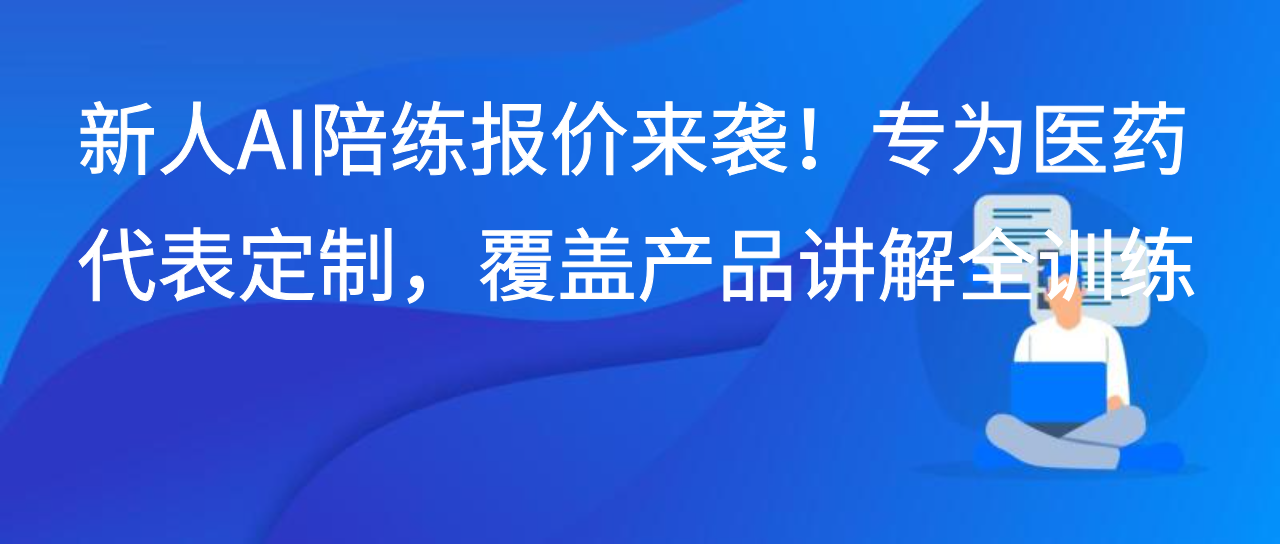 新人AI陪练报价来袭！专为医药代表定制，覆盖产品讲解全训练