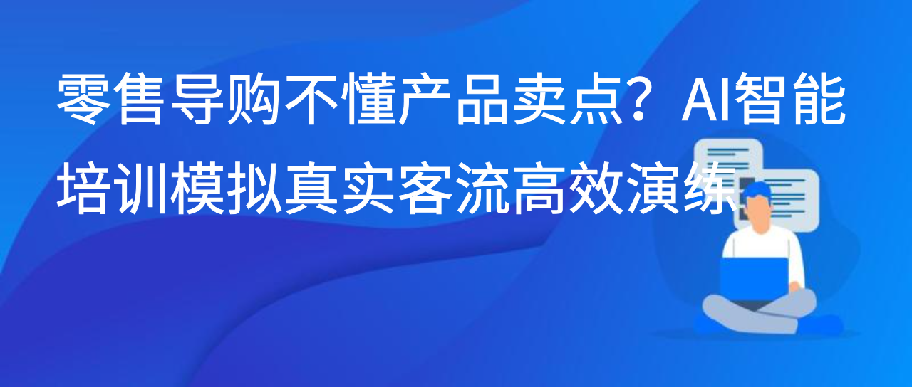 零售导购不懂产品卖点？AI智能培训模拟真实客流高效演练