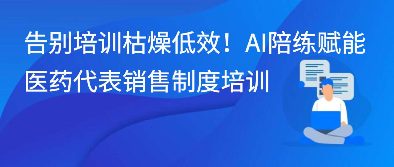 告别培训枯燥低效！AI陪练赋能医药代表销售制度培训