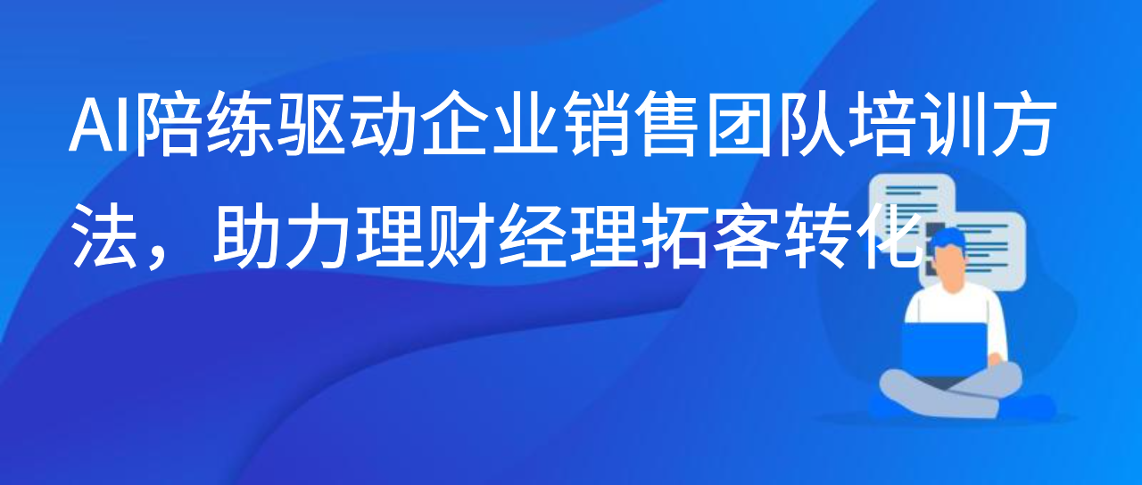 AI陪练驱动企业销售团队培训方法，助力理财经理拓客转化