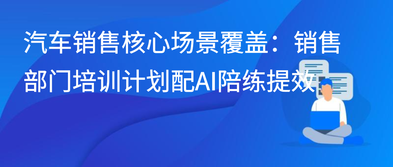 汽车销售核心场景覆盖：销售部门培训计划配AI陪练提效