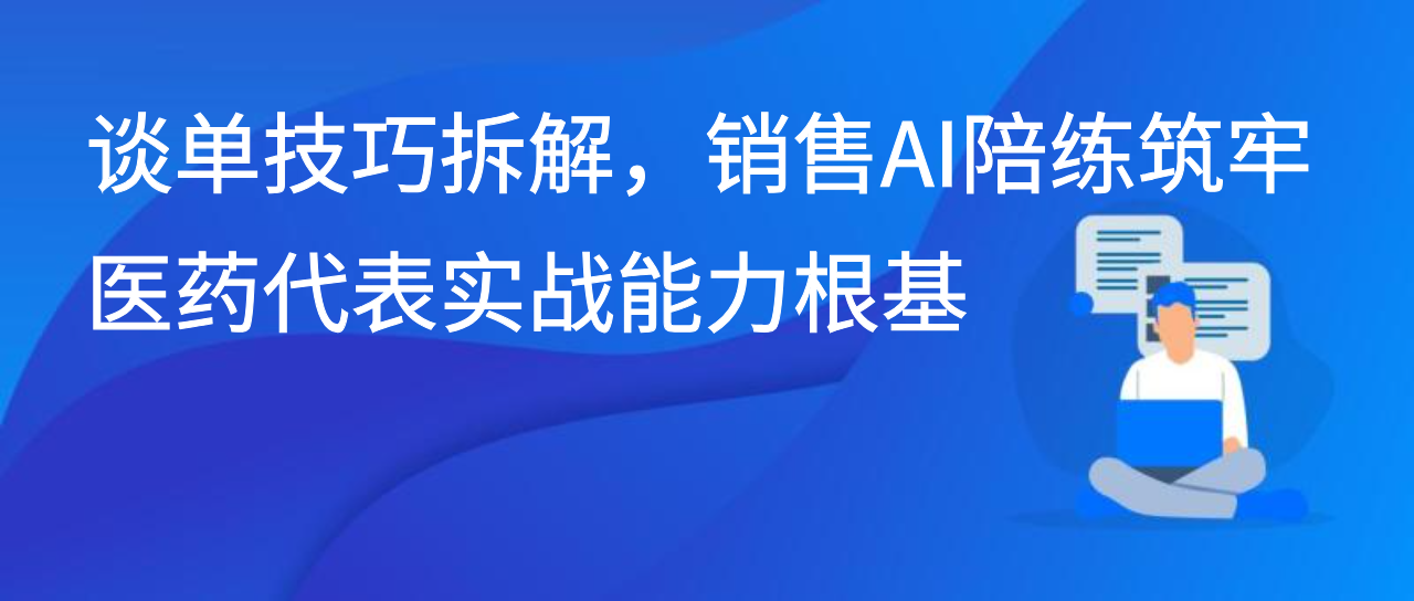 谈单技巧拆解，销售AI陪练筑牢医药代表实战能力根基