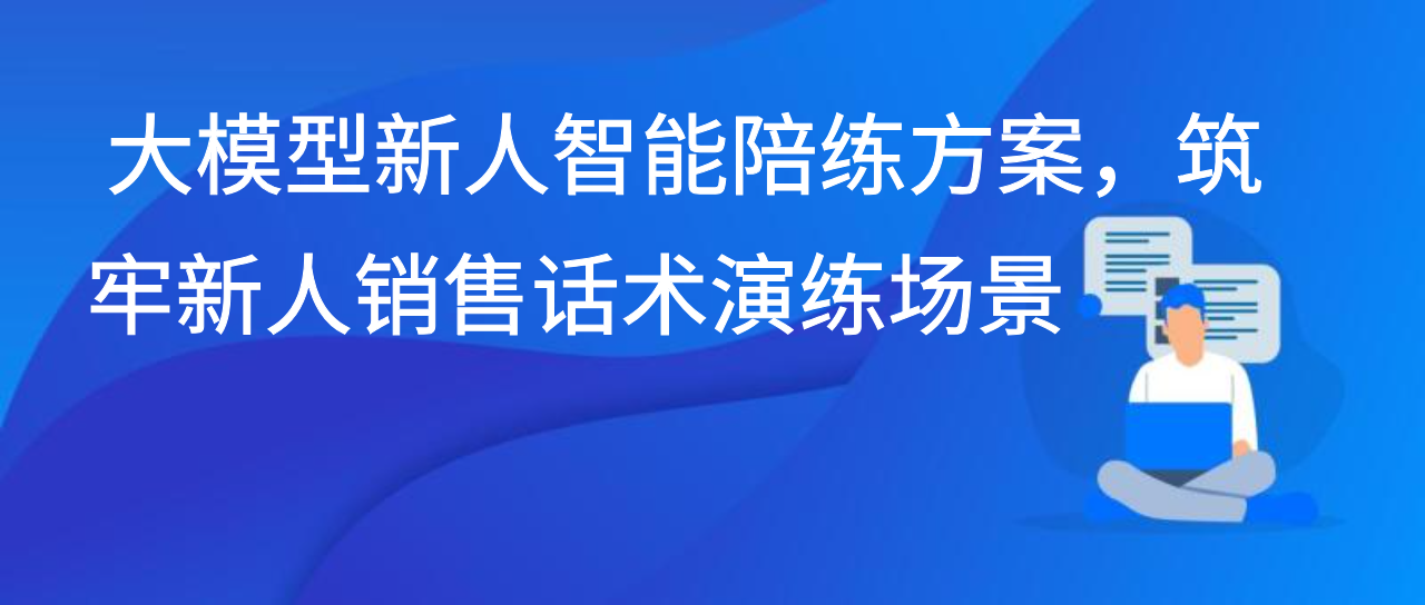 大模型新人智能陪练方案，筑牢新人销售话术演练场景