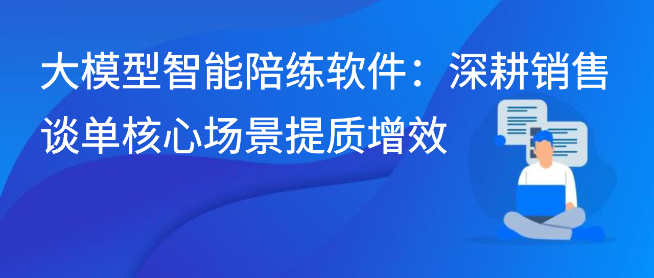 大模型智能陪练软件：深耕销售谈单核心场景提质增效