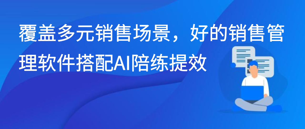 覆盖多元销售场景，好的销售管理软件搭配AI陪练提效
