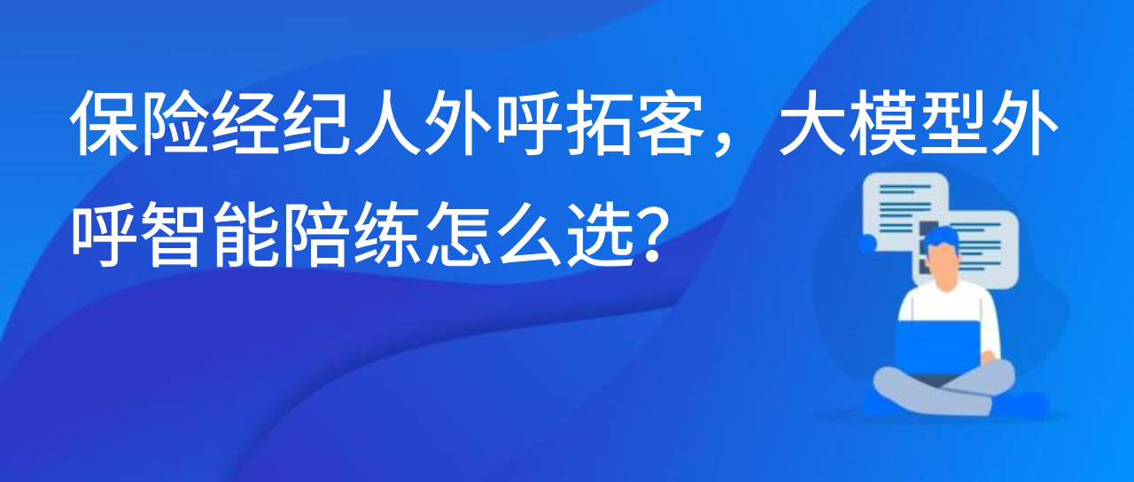 保险经纪人外呼拓客，大模型外呼智能陪练怎么选？
