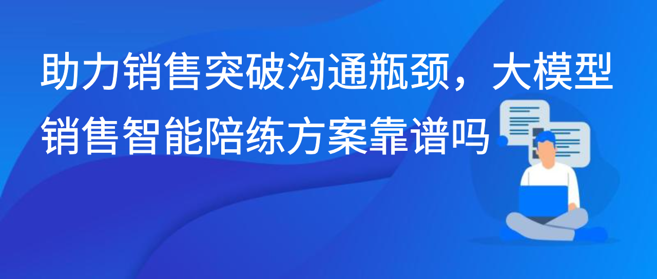 助力销售突破沟通瓶颈，大模型销售智能陪练方案靠谱吗