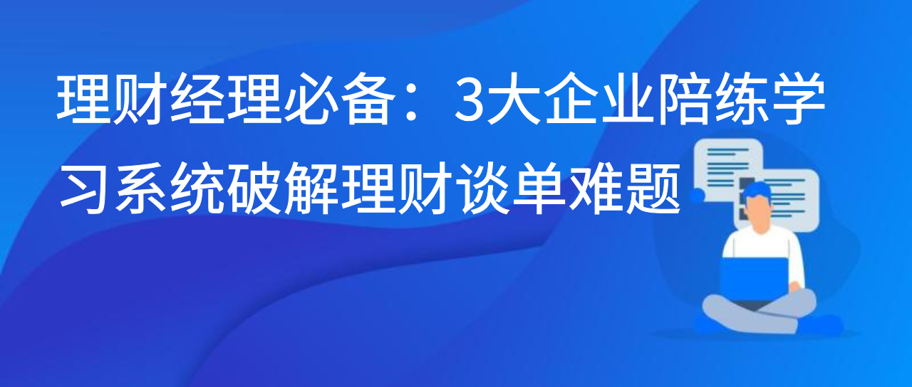 理财经理必备：3大企业陪练学习系统破解理财谈单难题