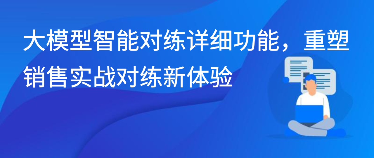 大模型智能对练详细功能，重塑销售实战对练新体验