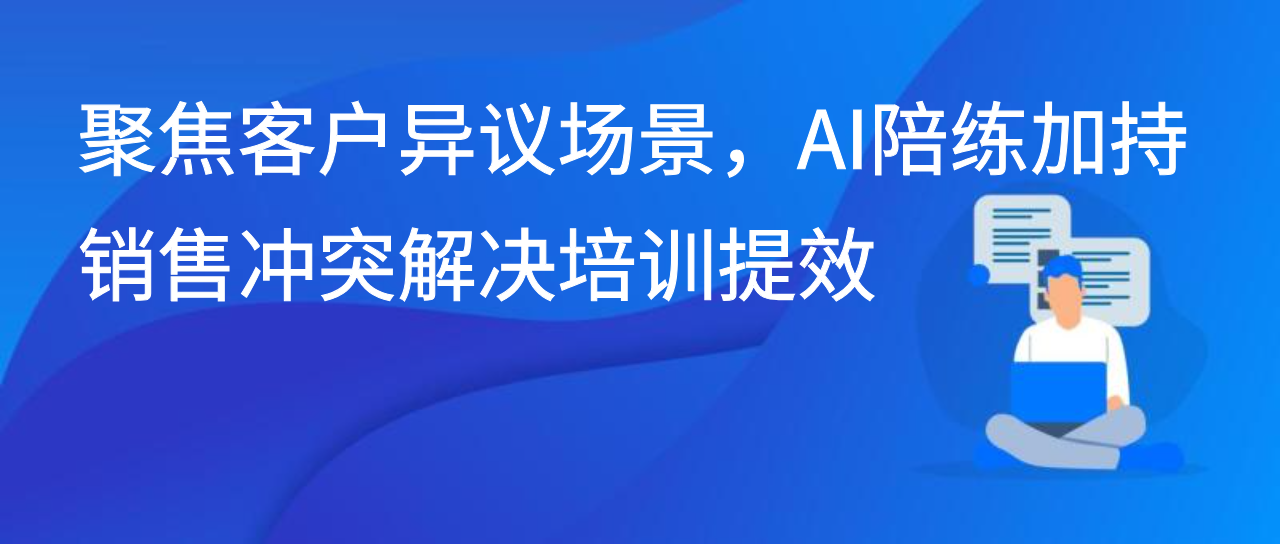 聚焦客户异议场景，AI陪练加持销售冲突解决培训提效