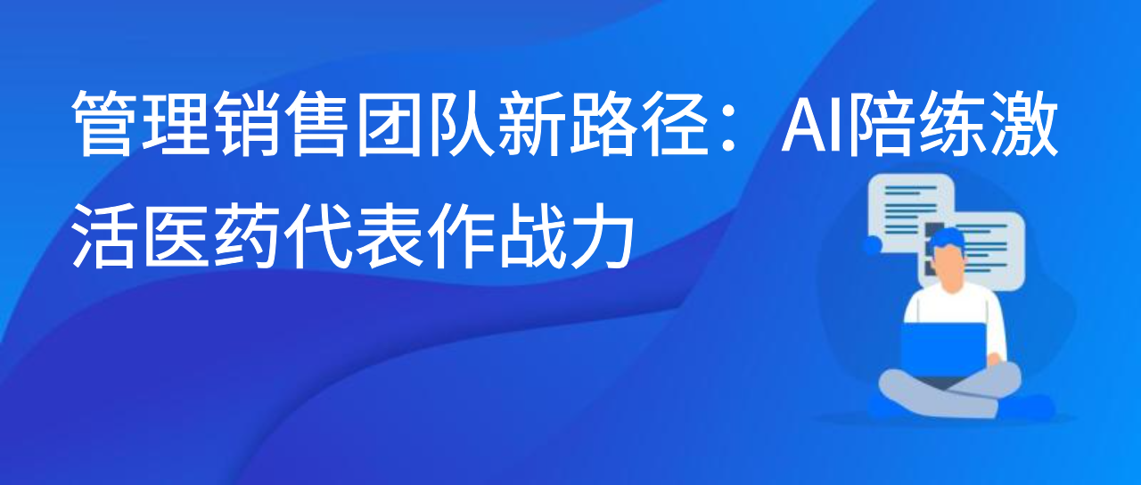 管理销售团队新路径：AI陪练激活医药代表作战力