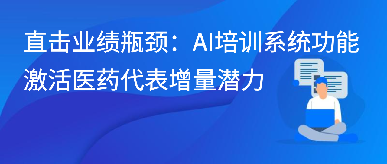 直击业绩瓶颈：AI培训系统功能激活医药代表增量潜力