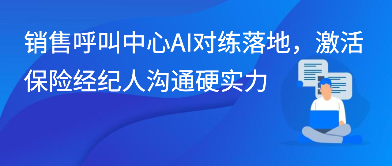 销售呼叫中心AI对练落地，激活保险经纪人沟通硬实力