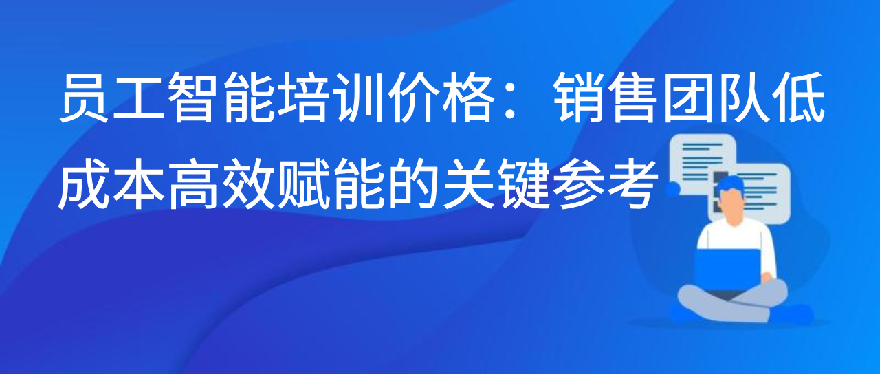员工智能培训价格：销售团队低成本高效赋能的关键参考
