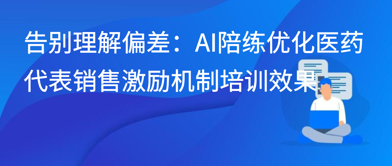 告别理解偏差：AI陪练优化医药代表销售激励机制培训效果