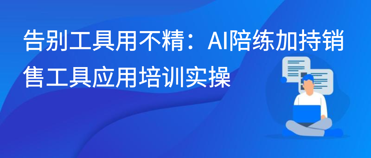 告别工具用不精：AI陪练加持销售工具应用培训实操
