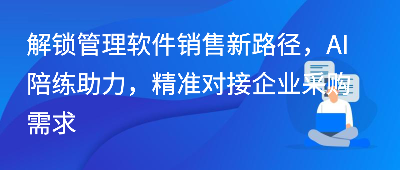 解锁管理软件销售新路径，AI陪练助力，精准对接企业采购需求