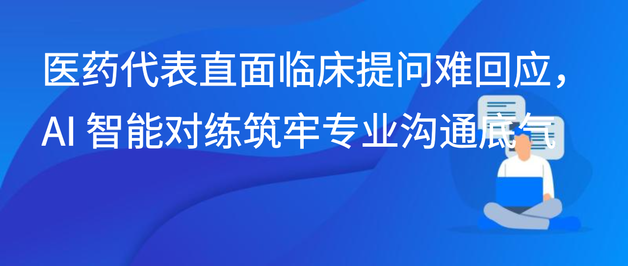 医药代表直面临床提问难回应，AI 智能对练筑牢专业沟通底气
