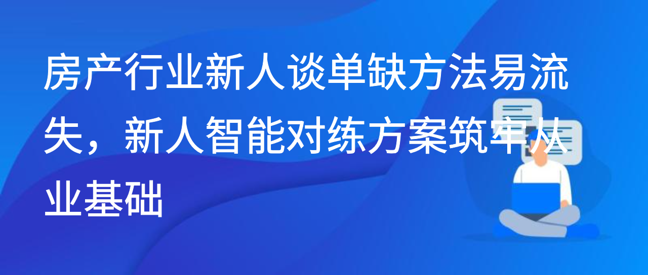 房产行业新人谈单缺方法易流失，新人智能对练方案筑牢从业基础