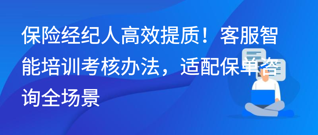 保险经纪人高效提质！客服智能培训考核办法，适配保单咨询场景