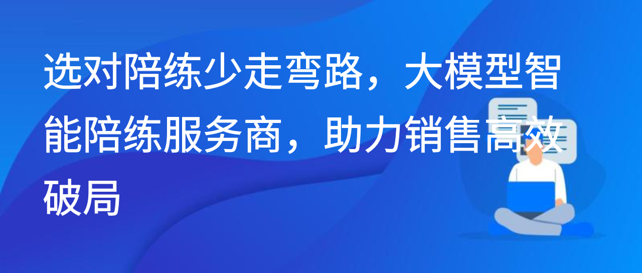 选对陪练少走弯路，大模型智能陪练服务商，助力销售高效破局