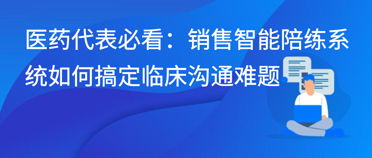 医药代表必看：销售智能陪练系统如何搞定临床沟通难题