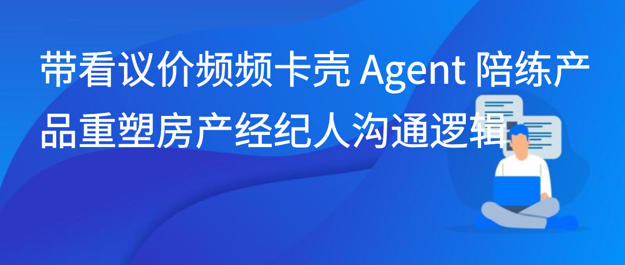 带看议价频频卡壳 Agent 陪练产品重塑房产经纪人沟通逻辑