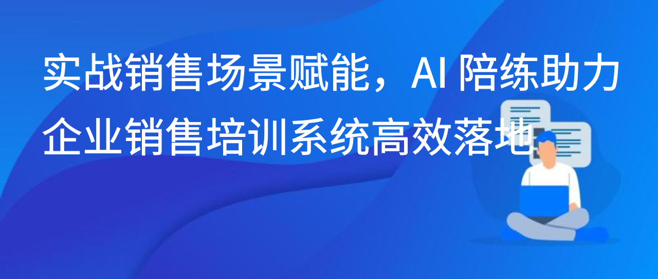 实战销售场景赋能，AI 陪练助力企业销售培训系统高效落地