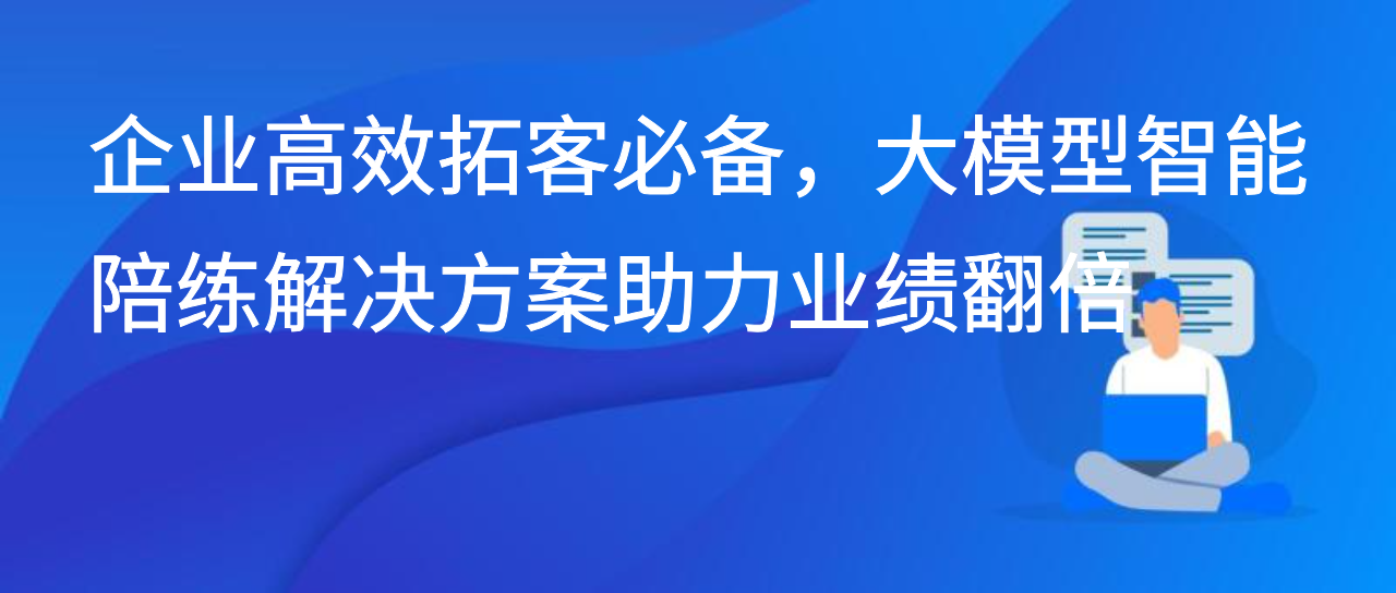 企业高效拓客必备，大模型智能陪练解决方案助力业绩翻倍