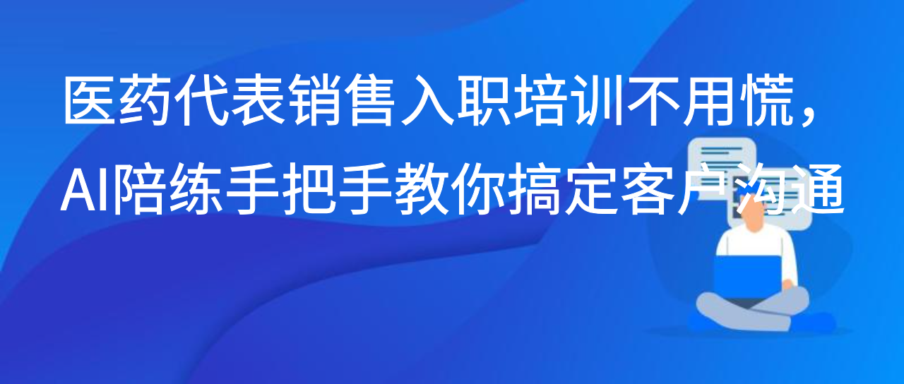 医药代表销售入职培训不用慌，AI陪练手把手教你搞定客户沟通