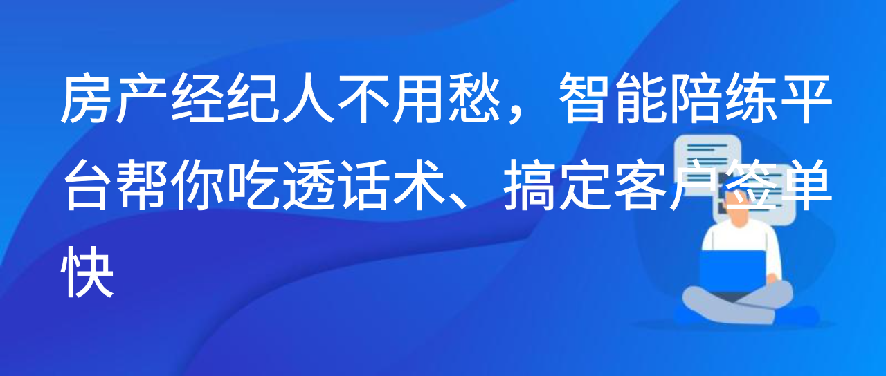 房产经纪人不用愁，智能陪练平台帮你吃透话术、搞定客户签单快