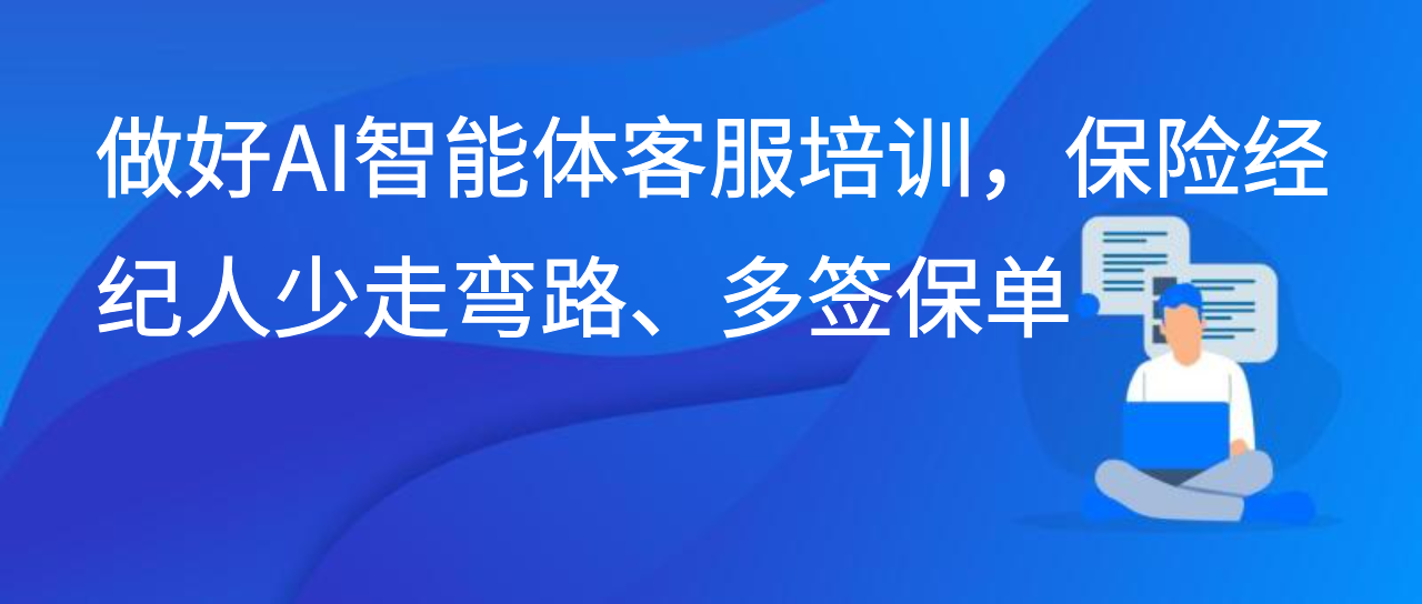 做好AI智能体客服培训，保险经纪人少走弯路、多签保单