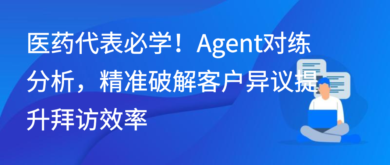 医药代表必学！Agent对练分析，精准破解客户异议提升拜访效率
