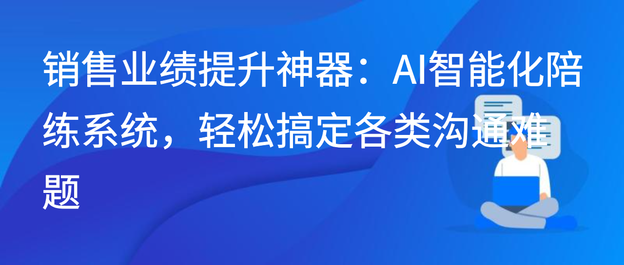 销售业绩提升神器：AI智能化陪练系统，轻松搞定各类沟通难题