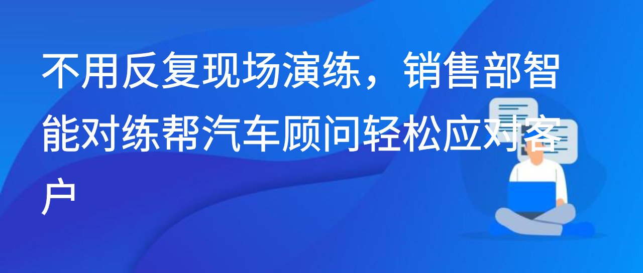 不用反复现场演练，销售部智能对练帮汽车顾问轻松应对客户